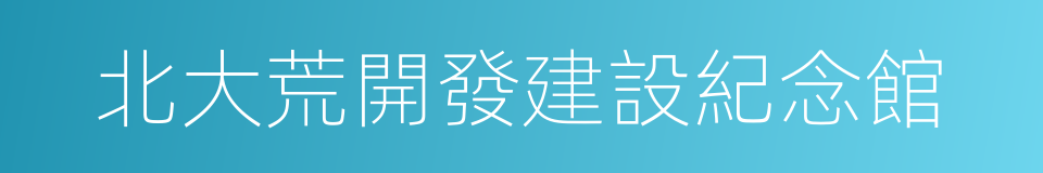 北大荒開發建設紀念館的同義詞