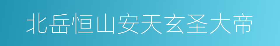 北岳恒山安天玄圣大帝的同义词