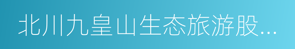 北川九皇山生态旅游股份有限公司的同义词