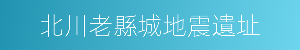 北川老縣城地震遺址的同義詞