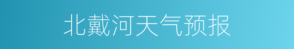 北戴河天气预报的同义词