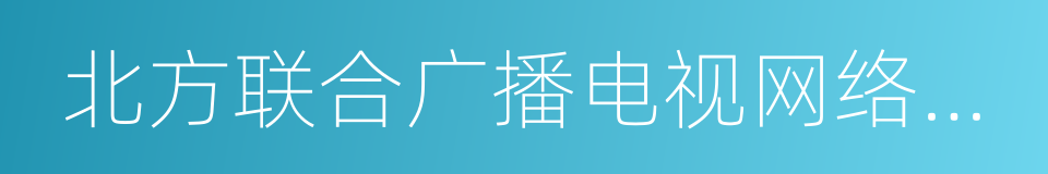 北方联合广播电视网络股份有限公司的同义词