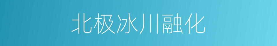 北极冰川融化的同义词