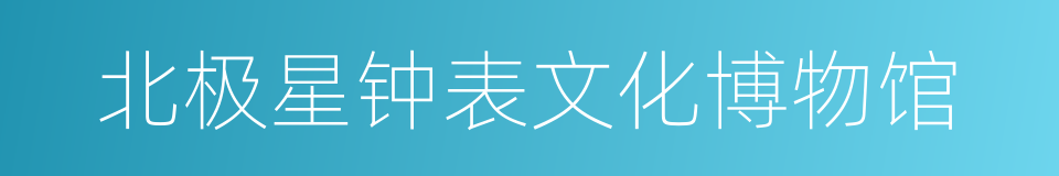 北极星钟表文化博物馆的同义词