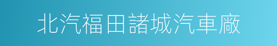 北汽福田諸城汽車廠的同義詞