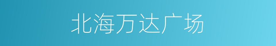 北海万达广场的同义词