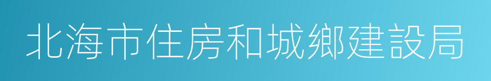 北海市住房和城鄉建設局的同義詞