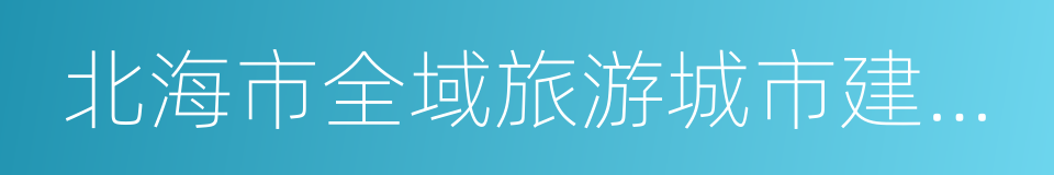 北海市全域旅游城市建设大会战方案的同义词