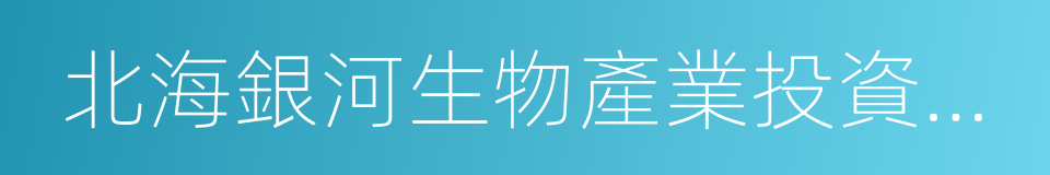 北海銀河生物產業投資股份有限公司的同義詞