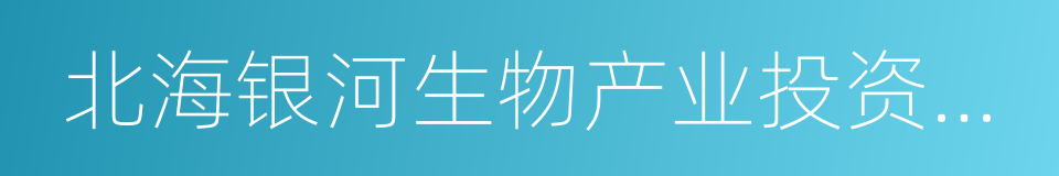 北海银河生物产业投资股份有限公司的同义词