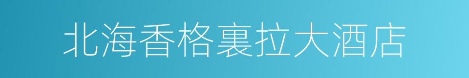 北海香格裏拉大酒店的同義詞