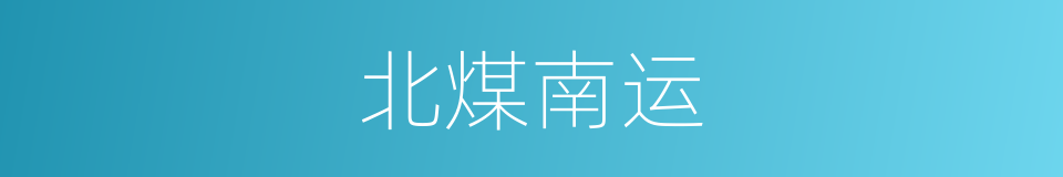 北煤南运的同义词