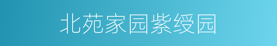 北苑家园紫绶园的同义词