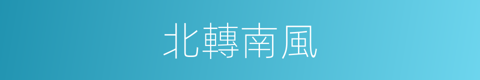 北轉南風的同義詞