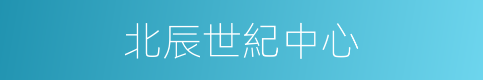 北辰世紀中心的同義詞