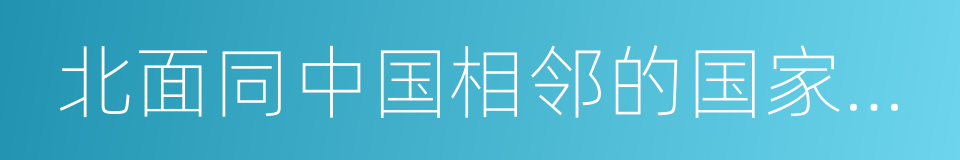 北面同中国相邻的国家有俄罗斯的同义词