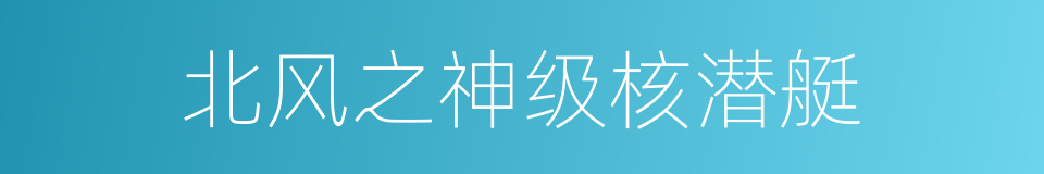 北风之神级核潜艇的同义词