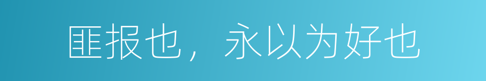 匪报也，永以为好也的同义词
