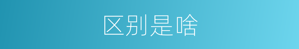 区别是啥的意思