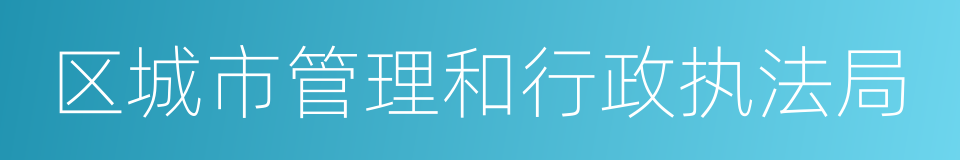 区城市管理和行政执法局的同义词