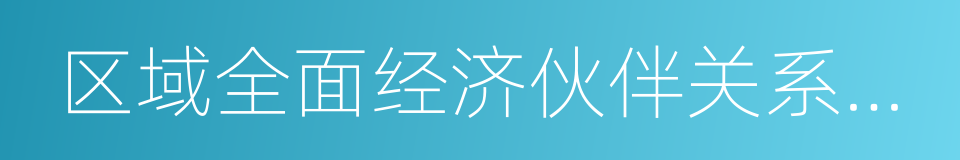 区域全面经济伙伴关系协定的意思