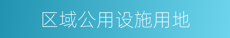 区域公用设施用地的同义词
