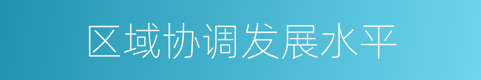 区域协调发展水平的同义词