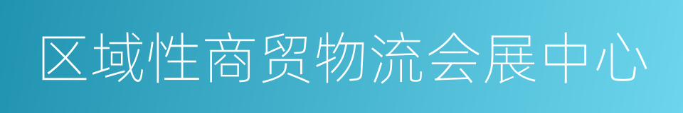 区域性商贸物流会展中心的同义词
