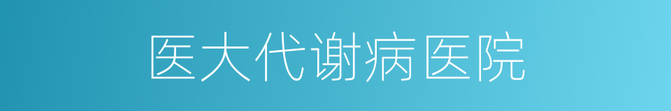 医大代谢病医院的同义词