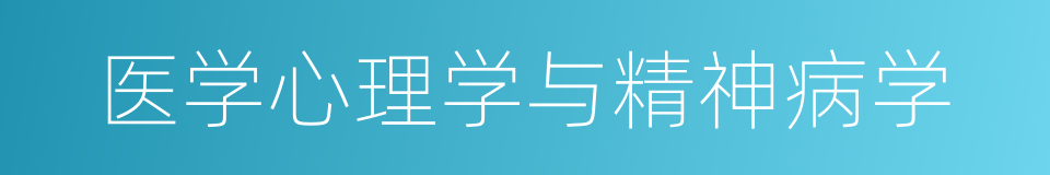 医学心理学与精神病学的同义词