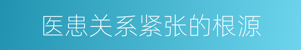 医患关系紧张的根源的同义词