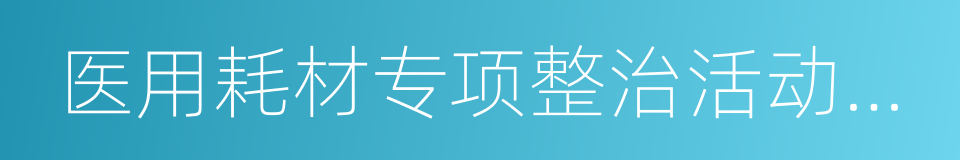 医用耗材专项整治活动方案的同义词