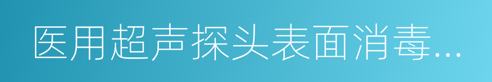 医用超声探头表面消毒要求与效果评价方法的同义词