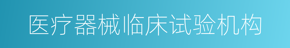 医疗器械临床试验机构的同义词