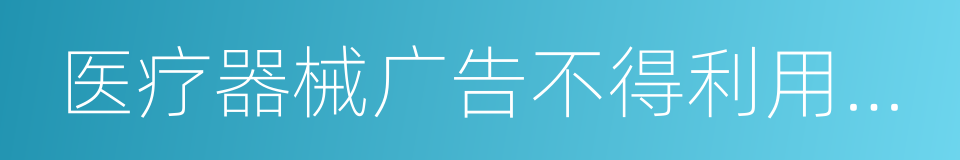 医疗器械广告不得利用广告代言人作推荐的同义词