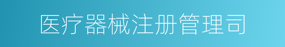 医疗器械注册管理司的同义词