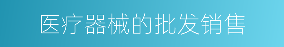 医疗器械的批发销售的同义词