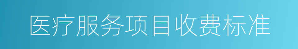医疗服务项目收费标准的同义词