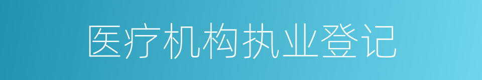 医疗机构执业登记的同义词