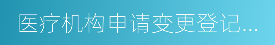 医疗机构申请变更登记注册书的同义词