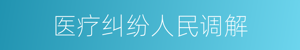 医疗纠纷人民调解的同义词