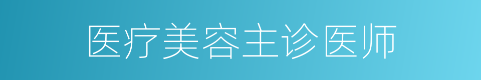 医疗美容主诊医师的同义词