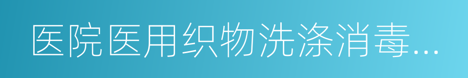 医院医用织物洗涤消毒技术规范的同义词