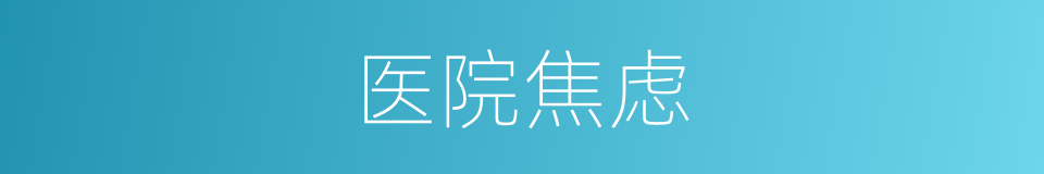 医院焦虑的同义词