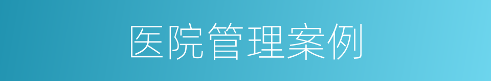 医院管理案例的同义词