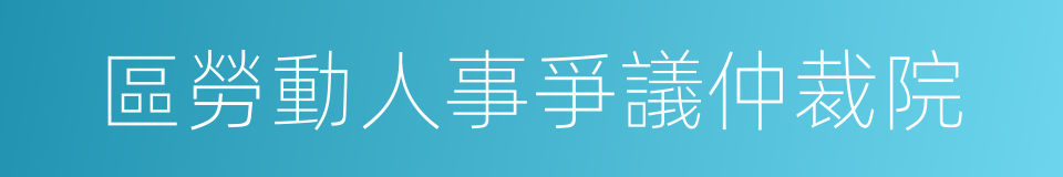 區勞動人事爭議仲裁院的同義詞