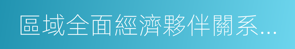 區域全面經濟夥伴關系協定的同義詞