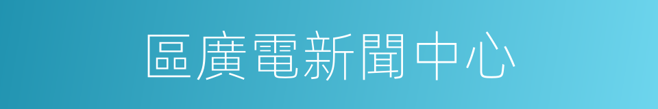 區廣電新聞中心的同義詞