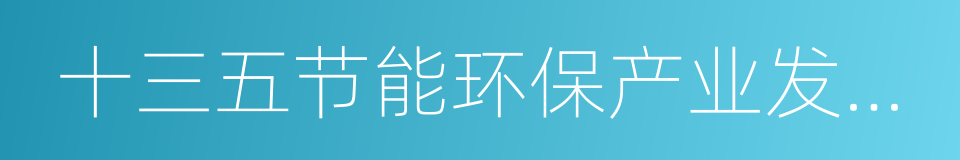 十三五节能环保产业发展规划的同义词