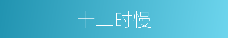 十二时慢的意思
